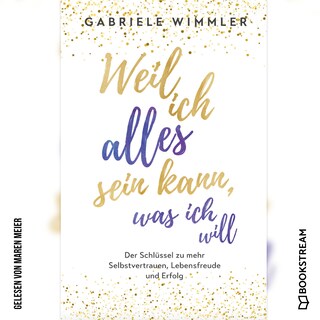 Weil ich alles sein kann, was ich will - Der Schlüssel zu mehr Selbstvertrauen, Lebensfreude und Erfolg (Ungekürzt) als Hörbuch