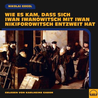 Wie es kam, dass sich Iwan Iwanowitsch mit Iwan Nikiforowitsch entzweit hat als Hörbuch