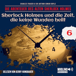 Sherlock Holmes und die Zeit, die keine Wunden heilt (Die Abenteuer des alten Sherlock Holmes, Folge 6) als Hörbuch
