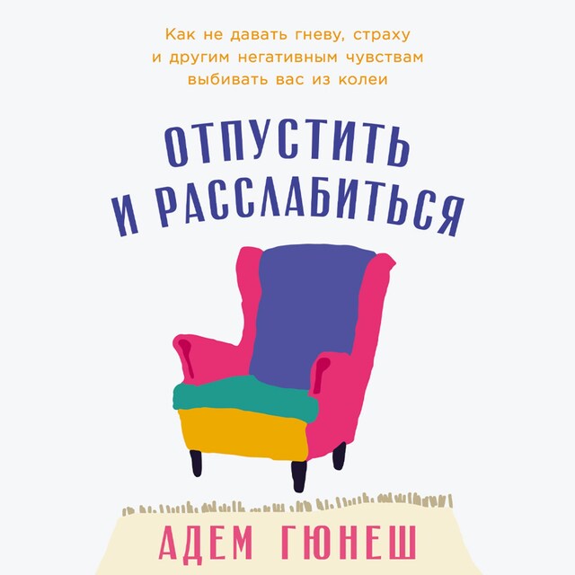 Book cover for Отпустить и расслабиться: Как не давать гневу, страху и другим негативным чувствам выбивать вас из колеи