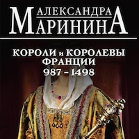 Шпаргалка для ленивых любителей истории #2. Короли и королевы Франции. 987 - 1498 гг.