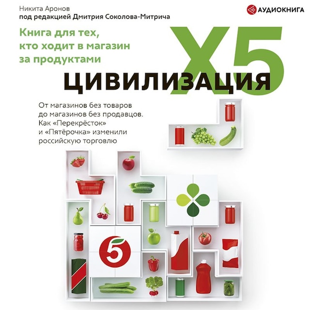 Bokomslag för Цивилизация X5. От магазинов без товаров до магазинов без продавцов. Как «Перекресток» и «Пятерочка» изменили российскую торговлю