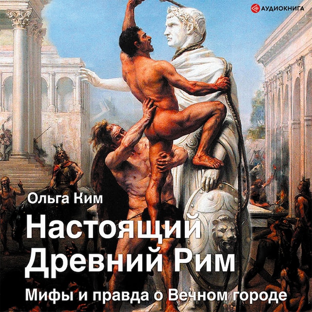 Book cover for Настоящий Древний Рим. Мифы и правда о Вечном городе