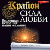 Крайон. Сила Любви. Вселенная исполнит наши желания