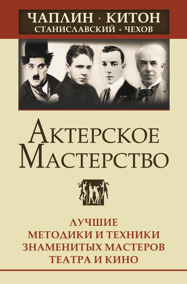 Kirjankansi teokselle Актерское мастерство. Лучшие методики и техники знаменитых мастеров театра и кино. Чаплин, Китон, Станиславский, Чехов