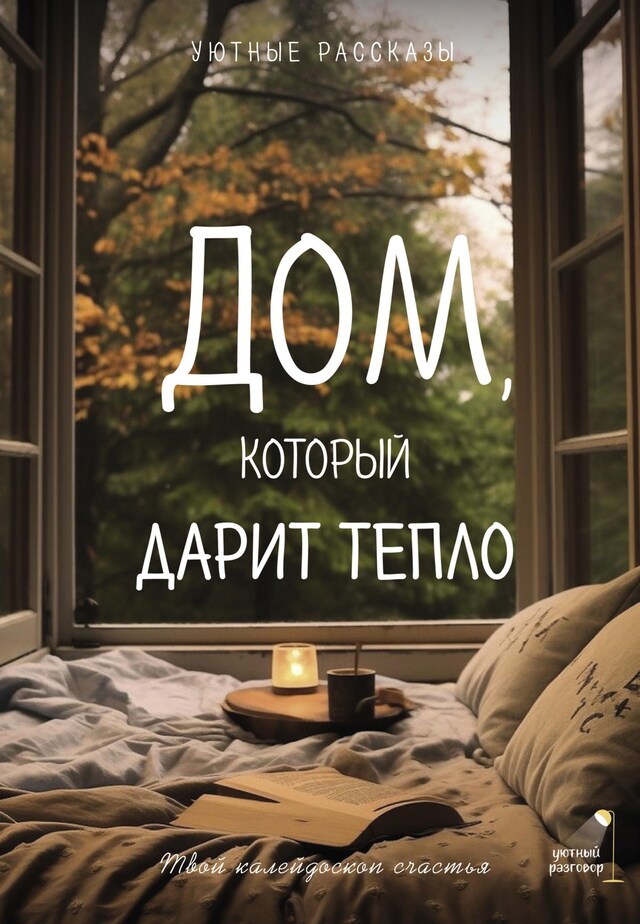 Book cover for Дом, который дарит тепло: твой калейдоскоп счастья. Уютные рассказы