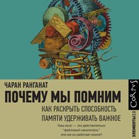 Почему мы помним. Как раскрыть способность памяти удерживать важное
