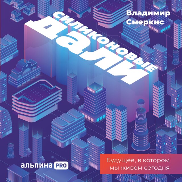 Couverture de livre pour Силиконовые дали. Будущее, в котором мы живем сегодня