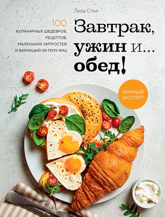 Kirjankansi teokselle Завтрак, ужин и... обед! 100 кулинарных шедевров, рецептов, маленьких хитростей и вариаций на тему яиц