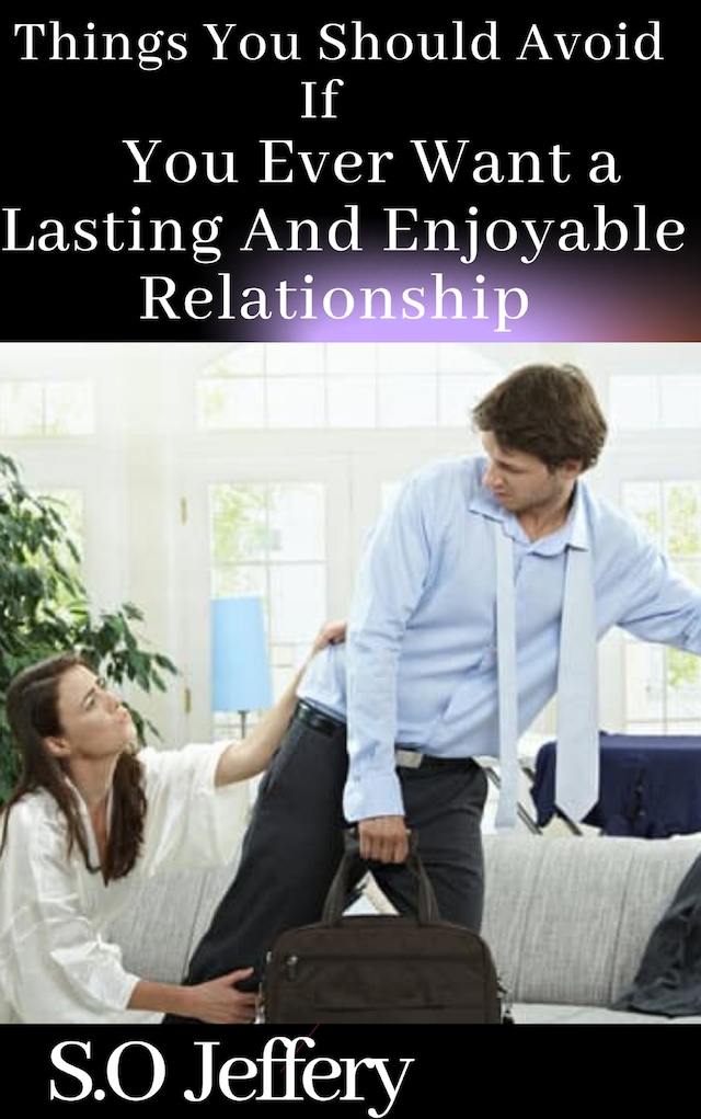 Things You Should Avoid If You Ever Want A Lasting and Enjoyable Relationship