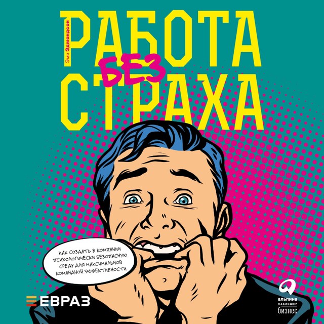 Okładka książki dla Работа без страха: Как создать в компании психологически безопасную среду для максимальной командной эффективности