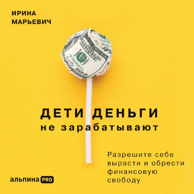 Couverture de livre pour Дети деньги не зарабатывают. Разрешите себе вырасти и обрести финансовую свободу