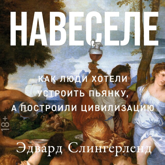 Couverture de livre pour Навеселе: Как люди хотели устроить пьянку, а построили цивилизацию