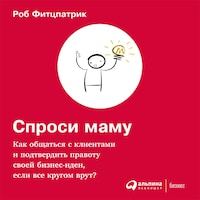 Спроси маму: Как общаться с клиентами и подтвердить правоту своей бизнес-идеи, если все кругом врут?