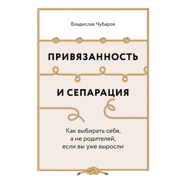 Book cover for Привязанность и сепарация: Как выбирать себя, а не родителей, если вы уже выросли