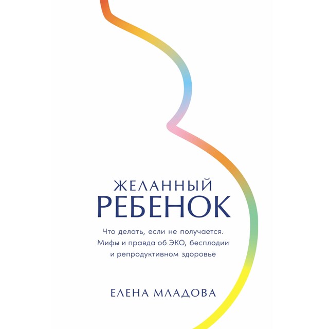 Book cover for Желанный ребенок: Что делать, если не получается. Мифы и правда об ЭКО, бесплодии и репродуктивном здоровье