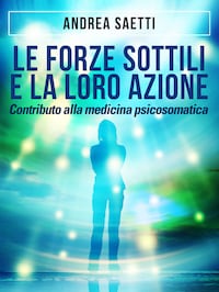 Le Forze Sottili e la loro Azione - Contributo alla medicina psicosomatica