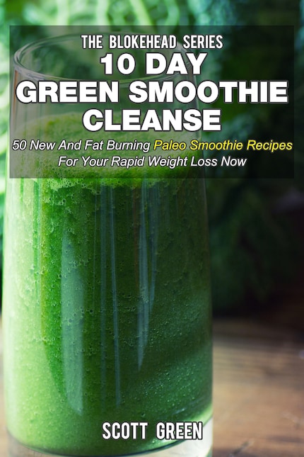 10 Day Green Smoothie Cleanse : 50 New And Fat Burning Paleo Smoothie  Recipes For Your Rapid Weight Loss Now - Scott Green - E-Book - BookBeat