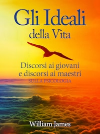 Gli Ideali della Vita - Discorsi ai giovani e discorsi ai maestri sulla Psicologia
