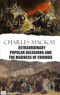 Extraordinary Popular Delusions and the Madness of Crowds. Illustrated