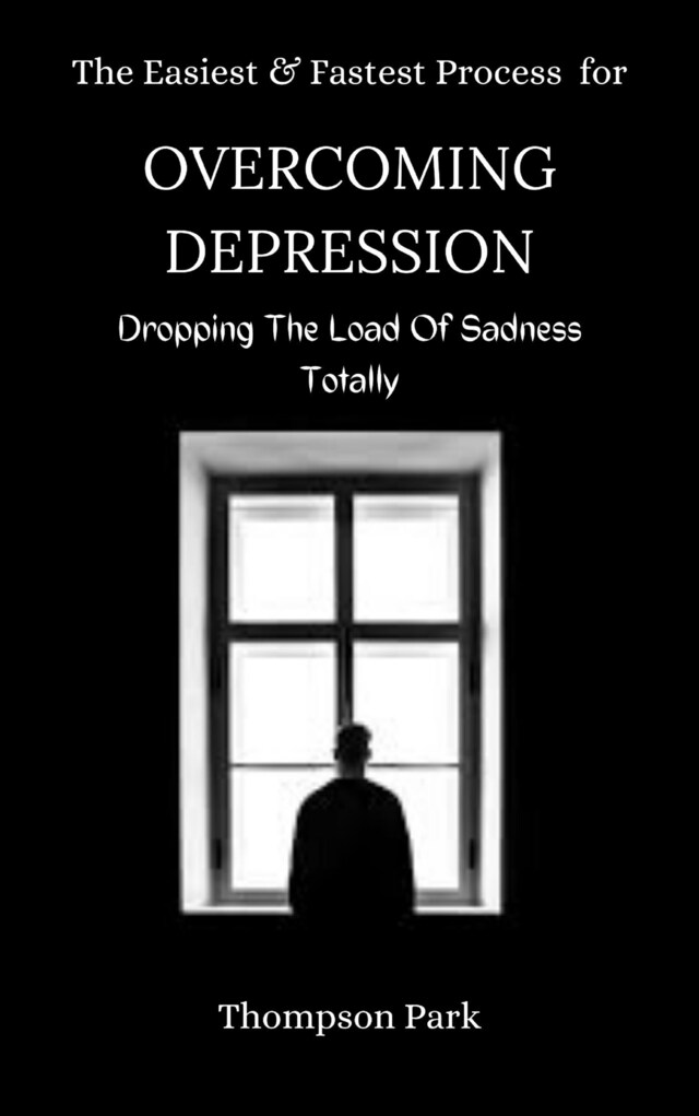 Kirjankansi teokselle The Easiest and Fastest Process For Overcoming Depression: Dropping the load of sadness totally