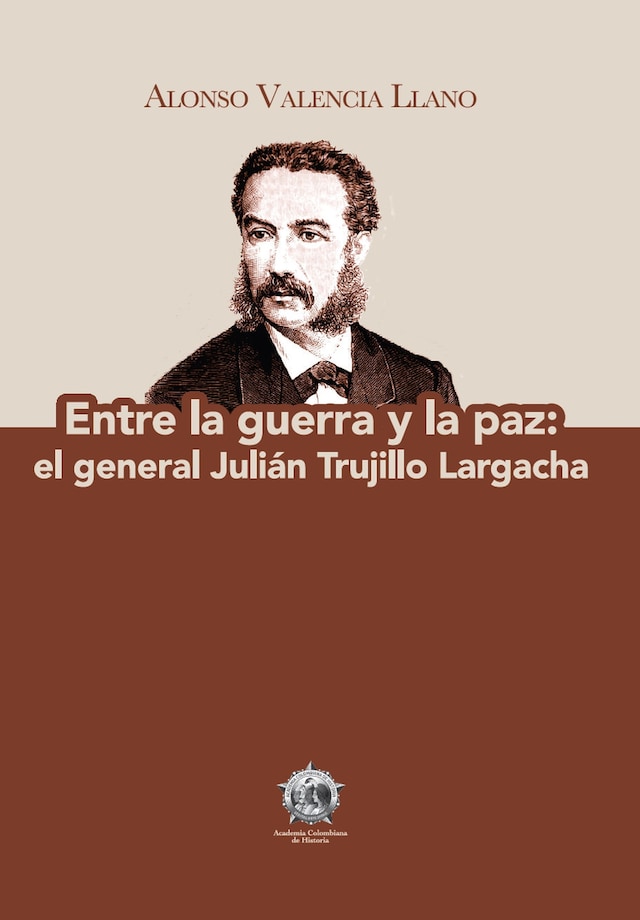 Book cover for Entre la guerra y la paz: el general Julián Trujillo Largacha