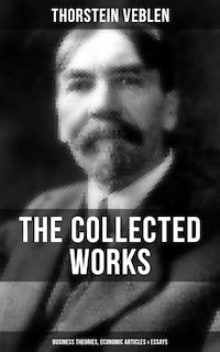 The Collected Works of Thorstein Veblen: Business Theories, Economic Articles & Essays