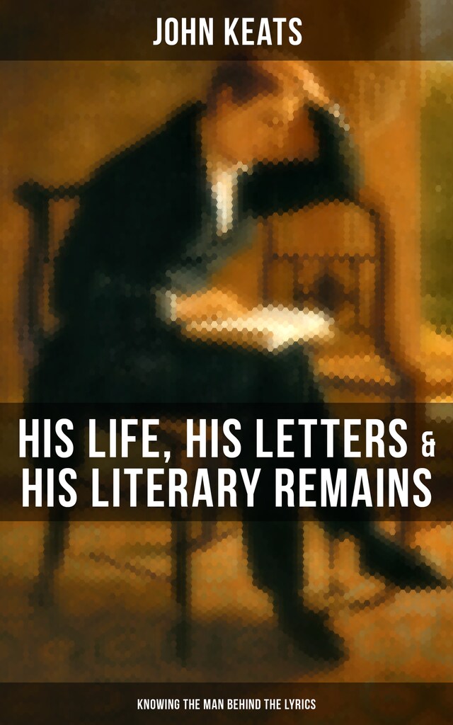 Kirjankansi teokselle John Keats: His Life, His Letters & His Literary Remains (Knowing the Man Behind the Lyrics)