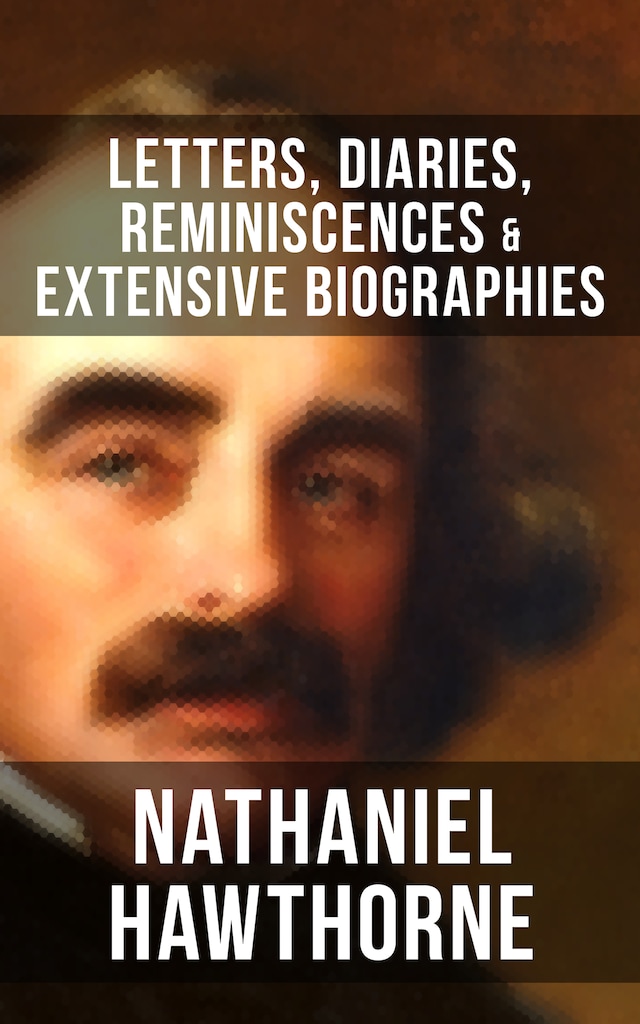 Book cover for Nathaniel Hawthorne: Letters, Diaries, Reminiscences & Extensive Biographies