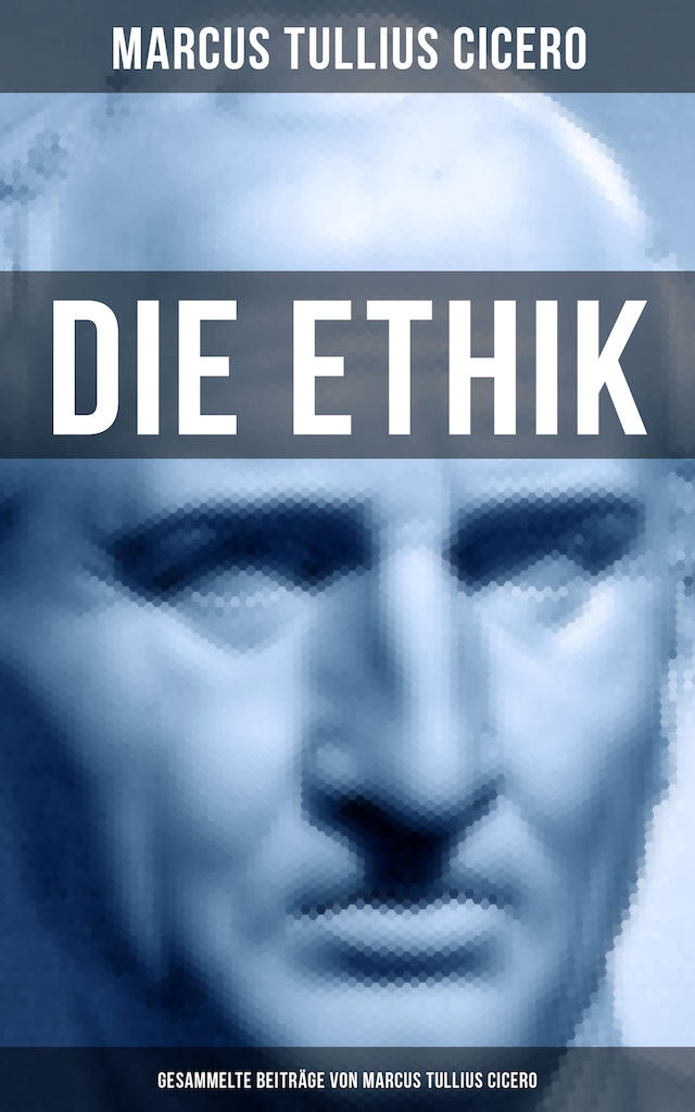 Copertina del libro per Die Ethik - Gesammelte Beiträge von Marcus Tullius Cicero