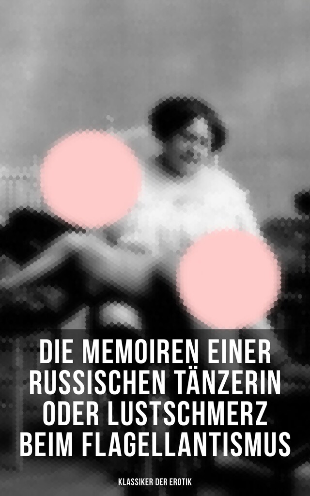 Book cover for Die Memoiren einer russischen Tänzerin oder Lustschmerz beim Flagellantismus (Klassiker der Erotik)