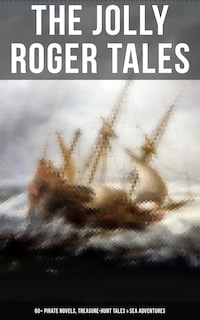 The Jolly Roger Tales: 60+ Pirate Novels, Treasure-Hunt Tales & Sea Adventures