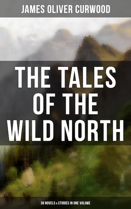 The Tales of the Wild North (39 Novels & Stories in One Volume) bookCoverFor