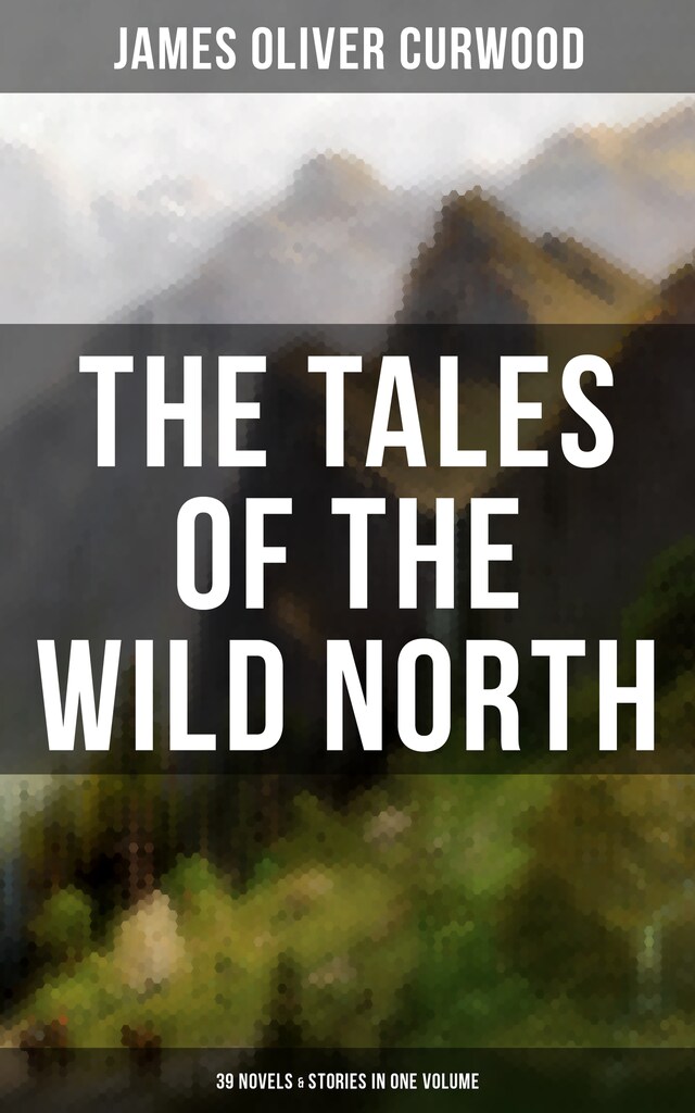 Book cover for The Tales of the Wild North (39 Novels & Stories in One Volume)
