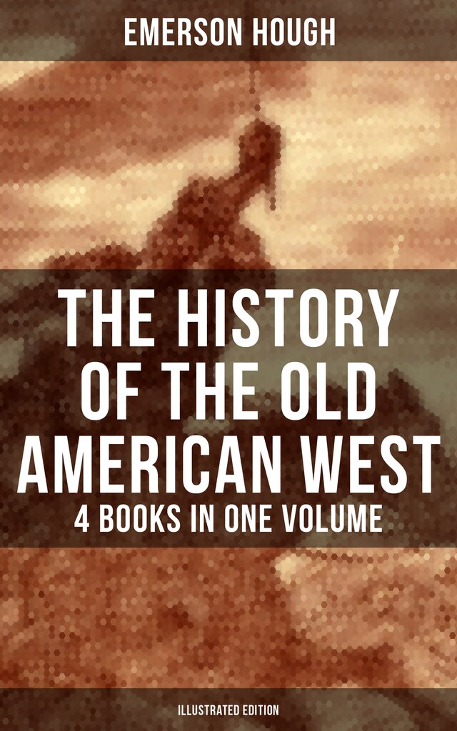 Book cover for The History of the Old American West – 4 Books in One Volume (Illustrated Edition)