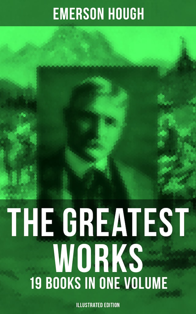 Bokomslag for The Greatest Works of Emerson Hough – 19 Books in One Volume (Illustrated Edition)