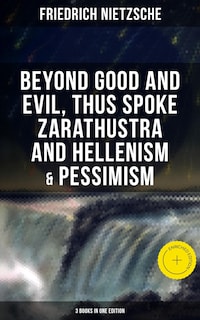 NIETZSCHE: Beyond Good and Evil, Thus Spoke Zarathustra and Hellenism & Pessimism