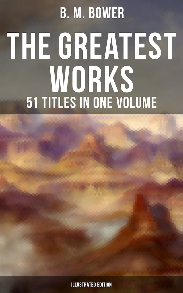 Book cover for The Greatest Works of B. M. Bower - 51 Titles in One Volume (Illustrated Edition)