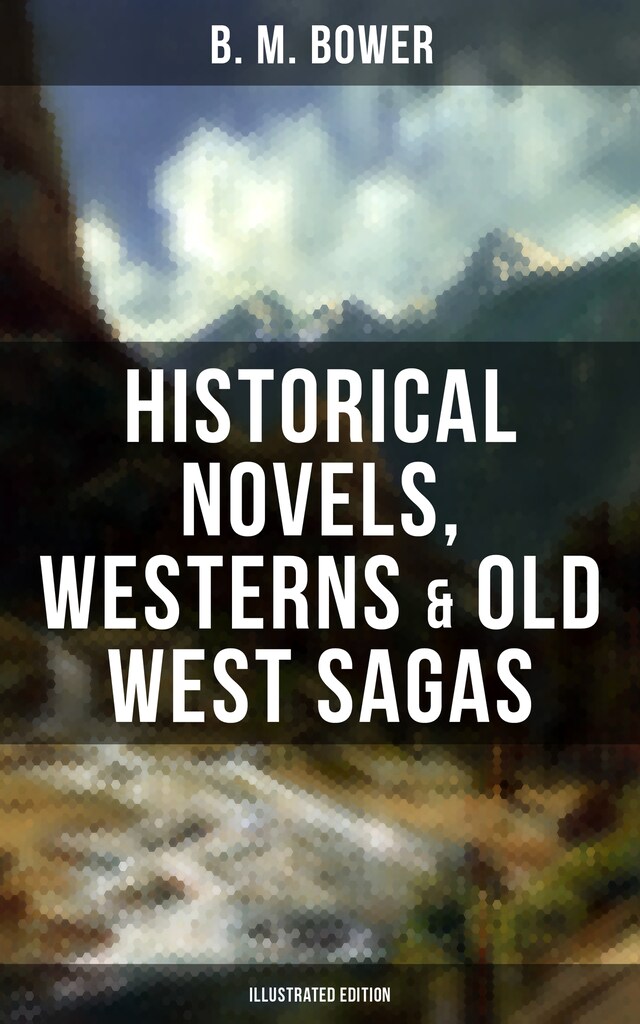 Book cover for B. M. Bower: Historical Novels, Westerns & Old West Sagas (Illustrated Edition)