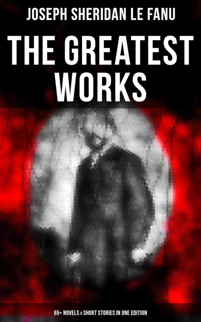 Copertina del libro per The Greatest Works of Sheridan Le Fanu (65+ Novels & Short Stories in One Edition)