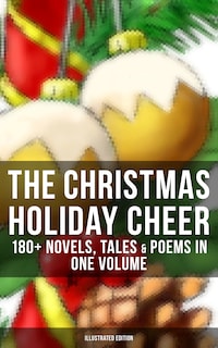 The Christmas Holiday Cheer: 180+ Novels, Tales & Poems in One Volume (Illustrated Edition)