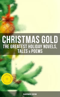 Christmas Gold: The Greatest Holiday Novels, Tales & Poems (Illustrated Edition)