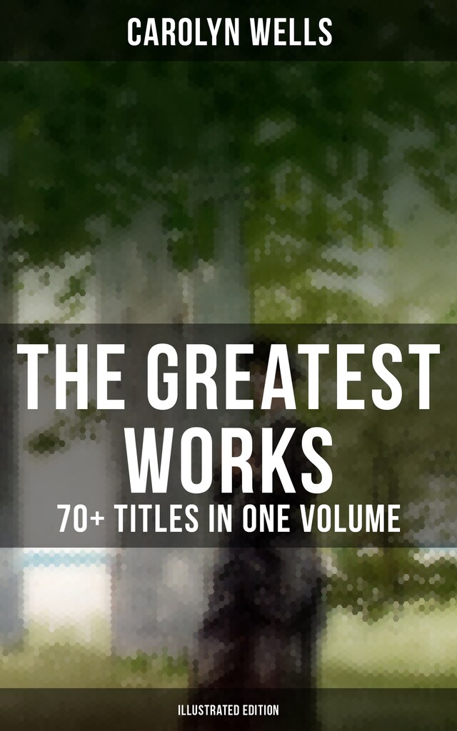 Couverture de livre pour The Greatest Works of Carolyn Wells – 70+ Titles in One Volume (Illustrated Edition)