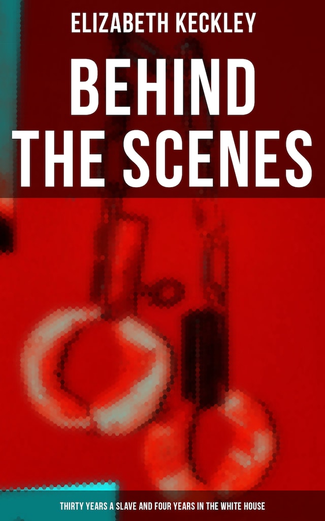 Kirjankansi teokselle Behind The Scenes: Thirty Years a Slave and Four Years in the White House