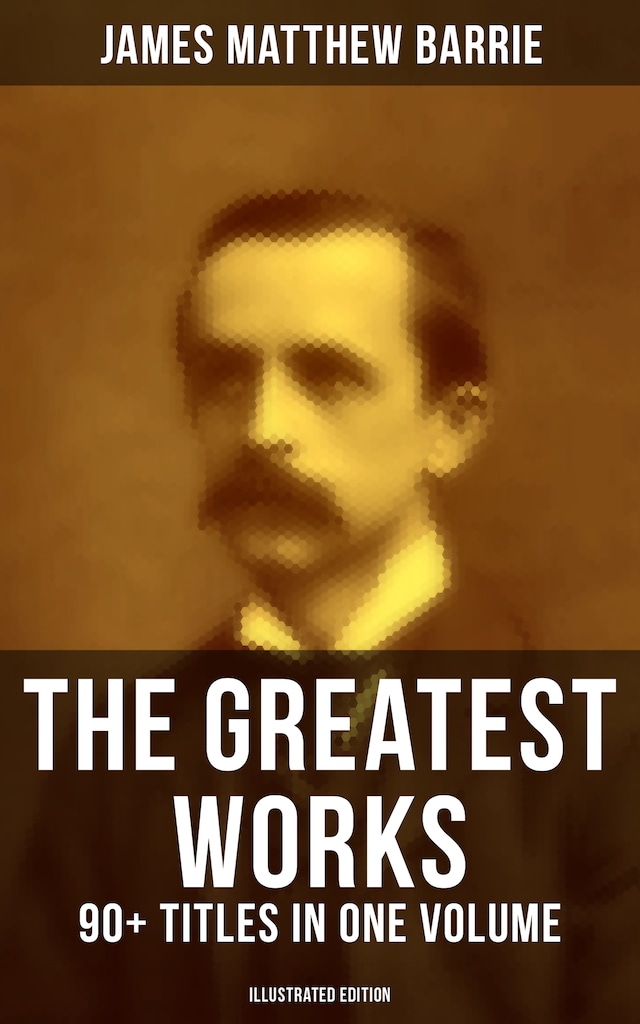Book cover for The Greatest Works of J. M. Barrie: 90+ Titles in One Volume (Illustrated Edition)