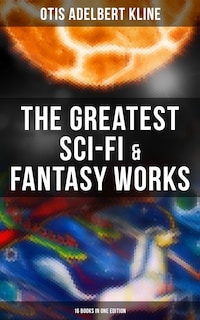The Greatest Sci-Fi & Fantasy Works of Otis Adelbert Kline - 16 Books in One Edition
