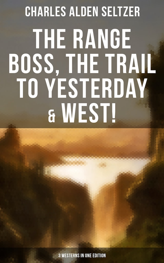 Buchcover für The Range Boss, The Trail To Yesterday & West! (3 Westerns in One Edition)