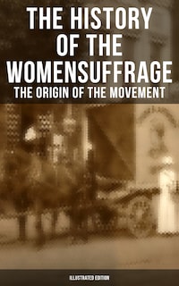 The History of the Women's Suffrage: The Origin of the Movement (Illustrated Edition)