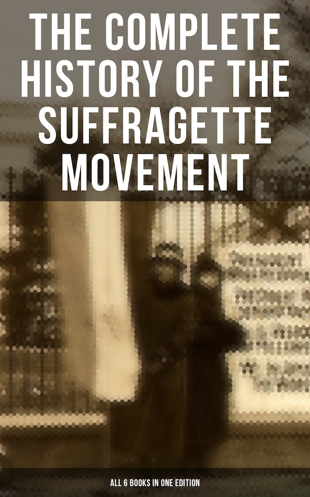 Couverture de livre pour The Complete History of the Suffragette Movement - All 6 Books in One Edition)