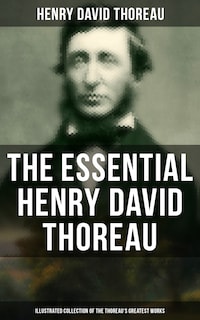 The Essential Henry David Thoreau (Illustrated Collection of the Thoreau's Greatest Works)